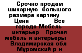 Срочно продам шикарную ,большого размера картину!!! › Цена ­ 20 000 - Все города Мебель, интерьер » Прочая мебель и интерьеры   . Владимирская обл.,Муромский р-н